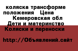 коляска трансформе 3 положения › Цена ­ 4 500 - Кемеровская обл. Дети и материнство » Коляски и переноски   